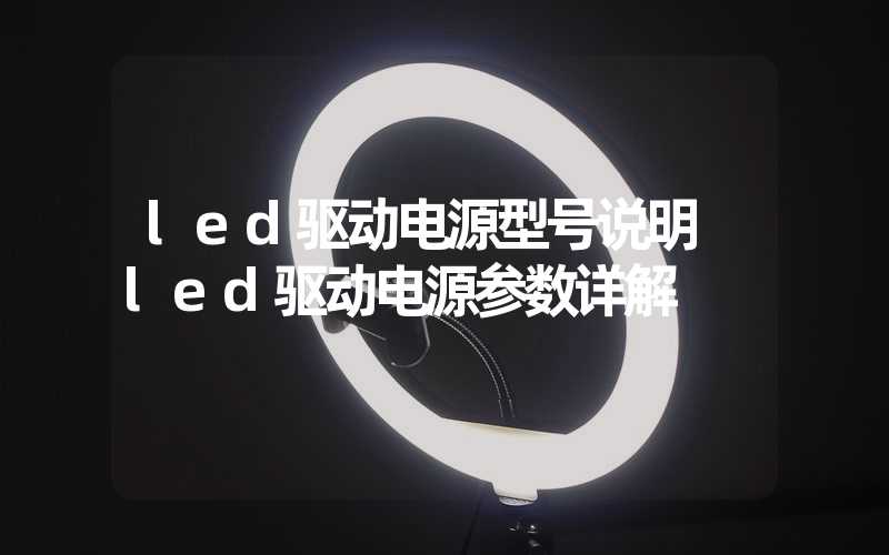 led驱动电源型号说明 led驱动电源参数详解